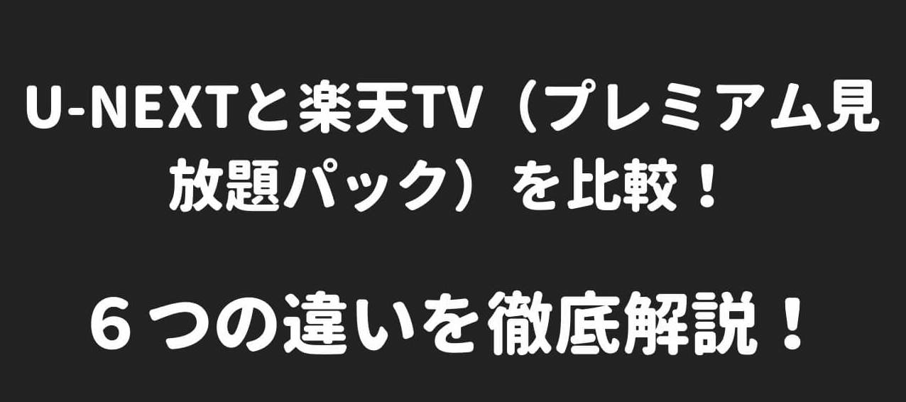 U-NEXTと楽天TV(プレミアム見放題パック)を比較！６つの違いを徹底解説！