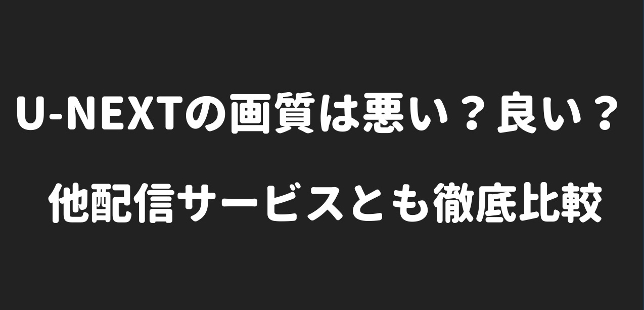 U-NEXTの画質は悪い？良い？他配信サービスとも徹底比較